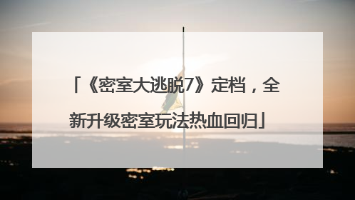 《密室大逃脱7》定档，全新升级密室玩法热血回归