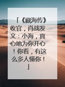 《藏海传》收官，肖战发文：小海，真心地为你开心！你看，有这么多人懂你！