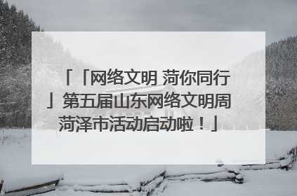 「网络文明 菏你同行」第五届山东网络文明周菏泽市活动启动啦！