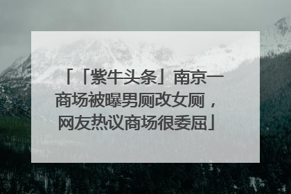 「紫牛头条」南京一商场被曝男厕改女厕，网友热议商场很委屈