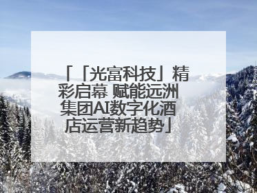「光富科技」精彩启幕 赋能远洲集团AI数字化酒店运营新趋势