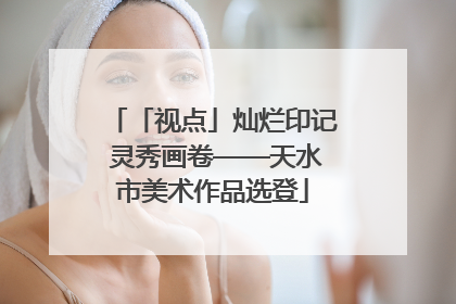 「视点」灿烂印记 灵秀画卷——天水市美术作品选登