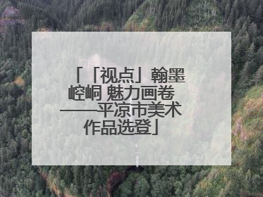 「视点」翰墨崆峒 魅力画卷——平凉市美术作品选登