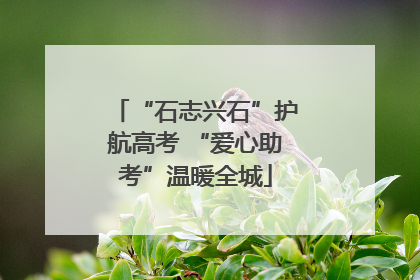 “石志兴石”护航高考 “爱心助考”温暖全城