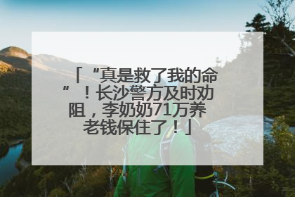 “真是救了我的命”！长沙警方及时劝阻，李奶奶71万养老钱保住了！