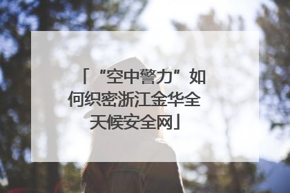 “空中警力”如何织密浙江金华全天候安全网