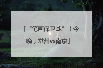 “笔画保卫战”！今晚，常州vs南京