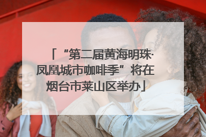 “第二届黄海明珠·凤凰城市咖啡季”将在烟台市莱山区举办