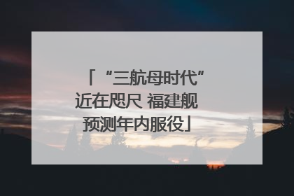 “三航母时代”近在咫尺 福建舰预测年内服役