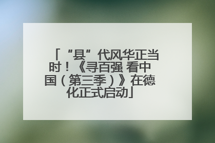 “县”代风华正当时！《寻百强 看中国（第三季）》在德化正式启动