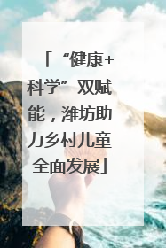 “健康+科学”双赋能，潍坊助力乡村儿童全面发展