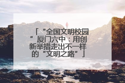 “全国文明校园”厦门六中：用创新举措走出不一样的“文明之路”