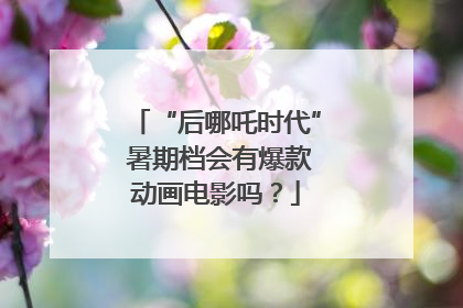 “后哪吒时代” 暑期档会有爆款动画电影吗？