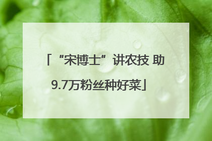 “宋博士”讲农技 助9.7万粉丝种好菜