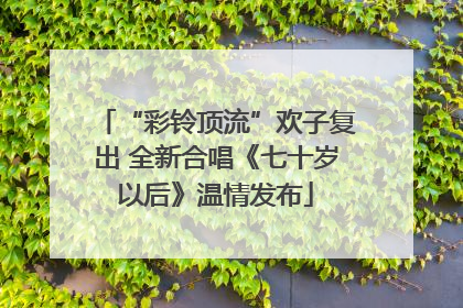 “彩铃顶流”欢子复出 全新合唱《七十岁以后》温情发布
