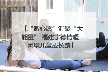 “微心愿”汇聚“大能量” 福建宁德情暖困境儿童成长路