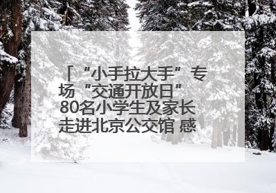 “小手拉大手”专场“交通开放日” 80名小学生及家长走进北京公交馆 感受百年公交文化
