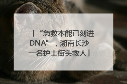 “急救本能已刻进DNA”，湖南长沙一名护士街头救人