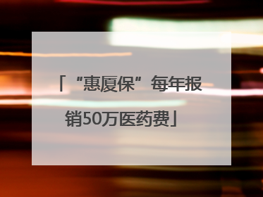 “惠厦保”每年报销50万医药费