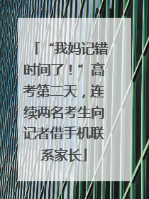 “我妈记错时间了！”高考第二天，连续两名考生向记者借手机联系家长