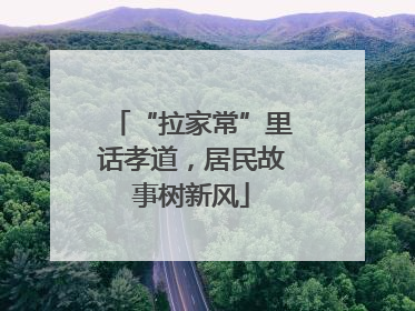 “拉家常”里话孝道，居民故事树新风