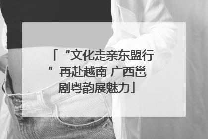 “文化走亲东盟行”再赴越南 广西邕剧粤韵展魅力