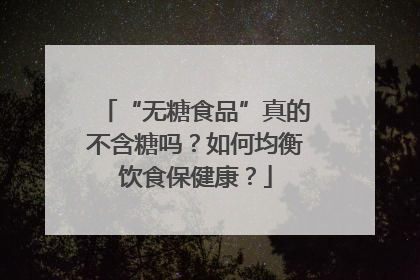 “无糖食品”真的不含糖吗？如何均衡饮食保健康？
