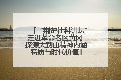 “荆楚社科讲坛”走进革命老区黄冈 探源大别山精神内涵特质与时代价值