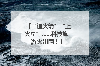 “追火箭”“上火星”……科技旅游火出圈！