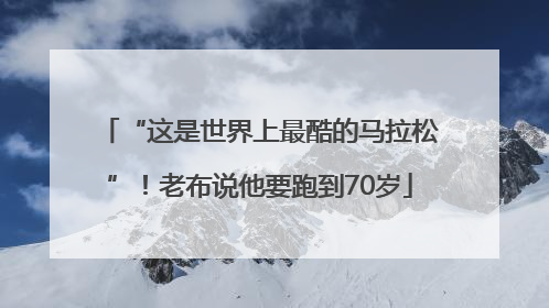“这是世界上最酷的马拉松”！老布说他要跑到70岁