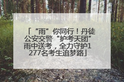 “雨”你同行！丹徒公安交警“护考天团”雨中送考，全力守护1277名考生追梦路