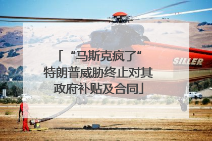 “马斯克疯了” 特朗普威胁终止对其政府补贴及合同