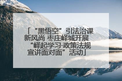 “黑悟空”引法治课新风尚 枣庄峄城开展“峄起学习·政策法规宣讲面对面”活动