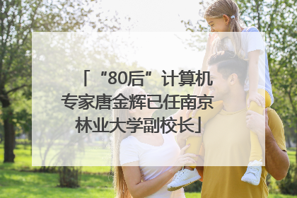 “80后”计算机专家唐金辉已任南京林业大学副校长