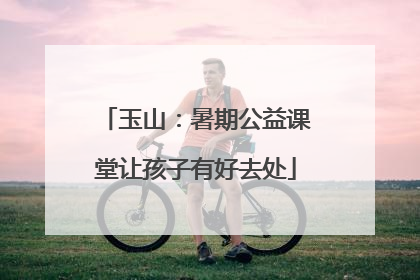 玉山：暑期公益课堂让孩子有好去处