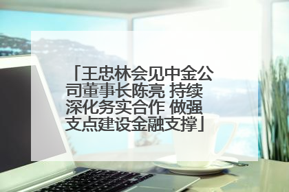 王忠林会见中金公司董事长陈亮 持续深化务实合作 做强支点建设金融支撑
