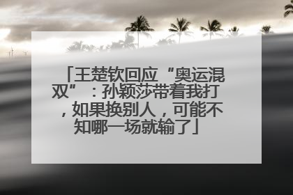 王楚钦回应“奥运混双”：孙颖莎带着我打，如果换别人，可能不知哪一场就输了