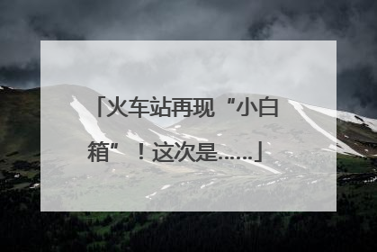 火车站再现“小白箱”！这次是……