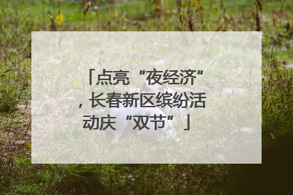 点亮“夜经济”，长春新区缤纷活动庆“双节”