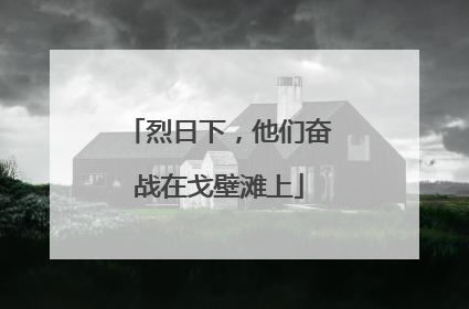 烈日下，他们奋战在戈壁滩上