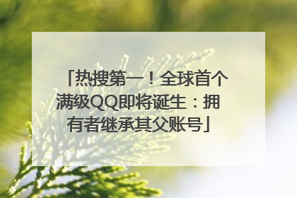 热搜第一！全球首个满级QQ即将诞生：拥有者继承其父账号