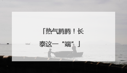 热气腾腾！长泰这一“端”
