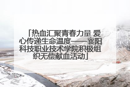 热血汇聚青春力量 爱心传递生命温度——襄阳科技职业技术学院积极组织无偿献血活动