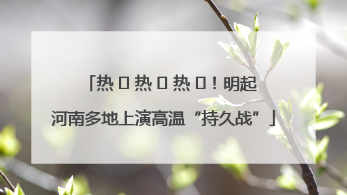 热 ҈ 热 ҈ 热 ҈！明起河南多地上演高温“持久战”