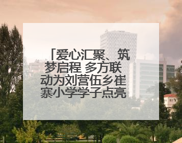 爱心汇聚、筑梦启程 多方联动为刘营伍乡崔寨小学学子点亮成长之路