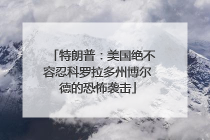 特朗普：美国绝不容忍科罗拉多州博尔德的恐怖袭击