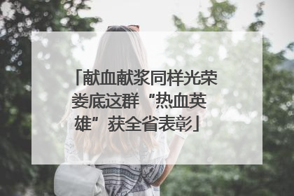 献血献浆同样光荣 娄底这群“热血英雄”获全省表彰