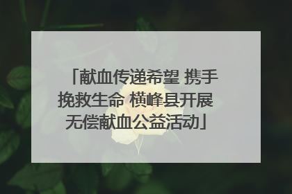 献血传递希望 携手挽救生命 横峰县开展无偿献血公益活动