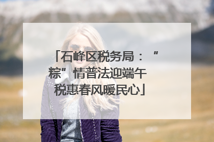 石峰区税务局：“粽”情普法迎端午 税惠春风暖民心