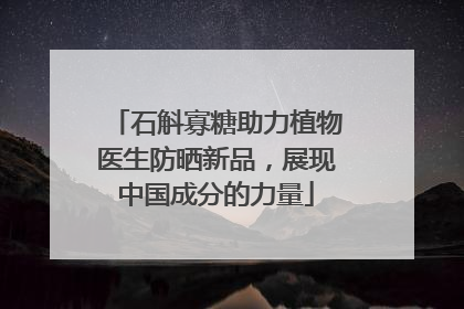 石斛寡糖助力植物医生防晒新品，展现中国成分的力量